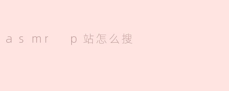 asmr p站怎么搜